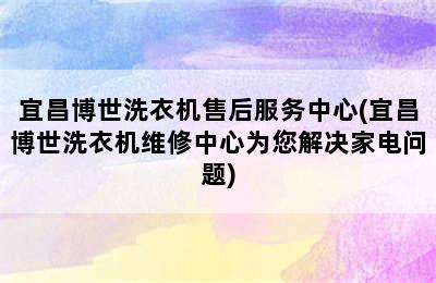 宜昌博世洗衣机售后服务中心(宜昌博世洗衣机维修中心为您解决家电问题)