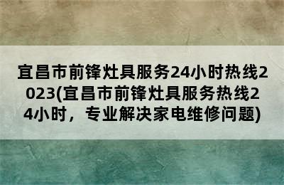 宜昌市前锋灶具服务24小时热线2023(宜昌市前锋灶具服务热线24小时，专业解决家电维修问题)