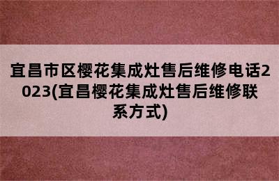 宜昌市区樱花集成灶售后维修电话2023(宜昌樱花集成灶售后维修联系方式)