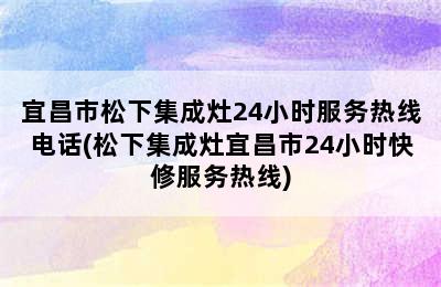 宜昌市松下集成灶24小时服务热线电话(松下集成灶宜昌市24小时快修服务热线)