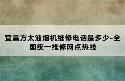 宜昌方太油烟机维修电话是多少-全国统一维修网点热线