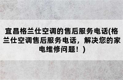 宜昌格兰仕空调的售后服务电话(格兰仕空调售后服务电话，解决您的家电维修问题！)