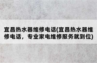 宜昌热水器维修电话(宜昌热水器维修电话，专业家电维修服务就到位)