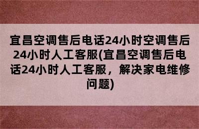 宜昌空调售后电话24小时空调售后24小时人工客服(宜昌空调售后电话24小时人工客服，解决家电维修问题)