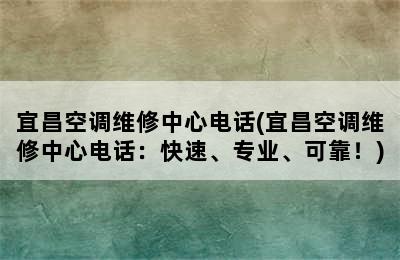 宜昌空调维修中心电话(宜昌空调维修中心电话：快速、专业、可靠！)