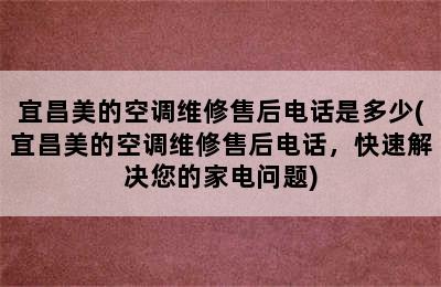 宜昌美的空调维修售后电话是多少(宜昌美的空调维修售后电话，快速解决您的家电问题)