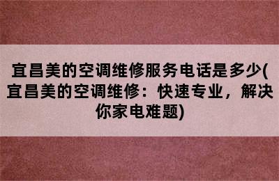 宜昌美的空调维修服务电话是多少(宜昌美的空调维修：快速专业，解决你家电难题)