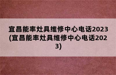 宜昌能率灶具维修中心电话2023(宜昌能率灶具维修中心电话2023)