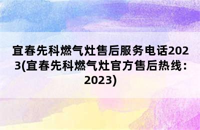 宜春先科燃气灶售后服务电话2023(宜春先科燃气灶官方售后热线：2023)