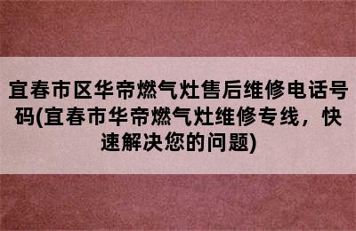 宜春市区华帝燃气灶售后维修电话号码(宜春市华帝燃气灶维修专线，快速解决您的问题)