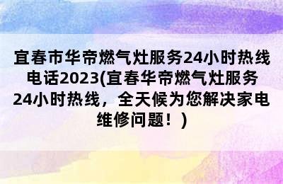 宜春市华帝燃气灶服务24小时热线电话2023(宜春华帝燃气灶服务24小时热线，全天候为您解决家电维修问题！)