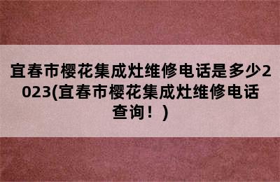 宜春市樱花集成灶维修电话是多少2023(宜春市樱花集成灶维修电话查询！)