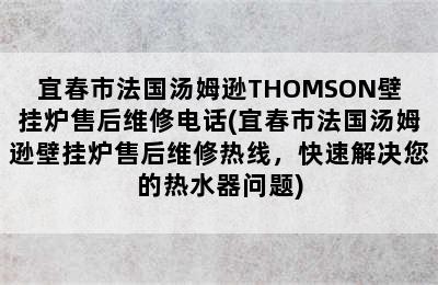 宜春市法国汤姆逊THOMSON壁挂炉售后维修电话(宜春市法国汤姆逊壁挂炉售后维修热线，快速解决您的热水器问题)