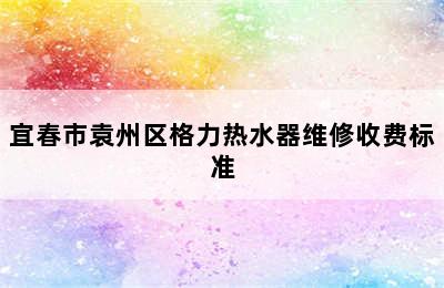 宜春市袁州区格力热水器维修收费标准