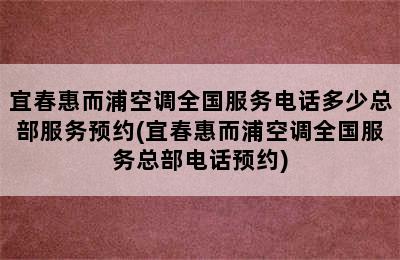 宜春惠而浦空调全国服务电话多少总部服务预约(宜春惠而浦空调全国服务总部电话预约)