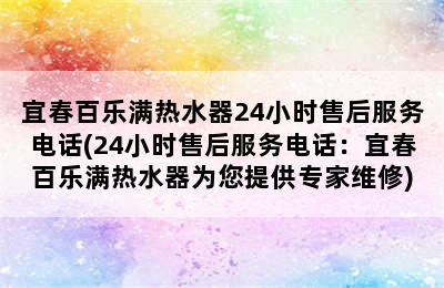 宜春百乐满热水器24小时售后服务电话(24小时售后服务电话：宜春百乐满热水器为您提供专家维修)