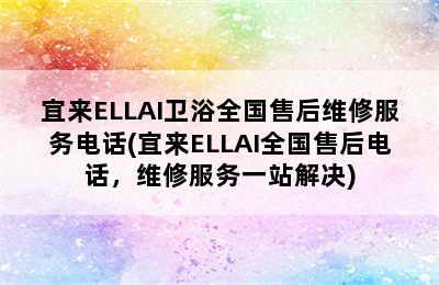 宜来ELLAI卫浴全国售后维修服务电话(宜来ELLAI全国售后电话，维修服务一站解决)