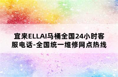 宜来ELLAI马桶全国24小时客服电话-全国统一维修网点热线