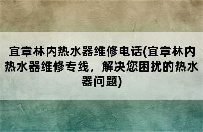 宜章林内热水器维修电话(宜章林内热水器维修专线，解决您困扰的热水器问题)