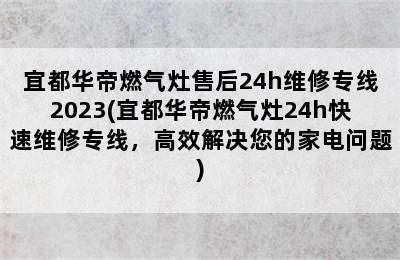 宜都华帝燃气灶售后24h维修专线2023(宜都华帝燃气灶24h快速维修专线，高效解决您的家电问题)