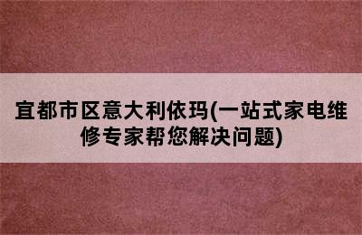 宜都市区意大利依玛(一站式家电维修专家帮您解决问题)