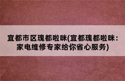 宜都市区瑰都啦咪(宜都瑰都啦咪：家电维修专家给你省心服务)