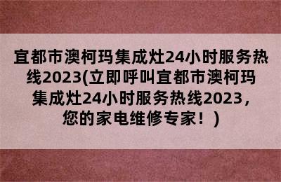 宜都市澳柯玛集成灶24小时服务热线2023(立即呼叫宜都市澳柯玛集成灶24小时服务热线2023，您的家电维修专家！)