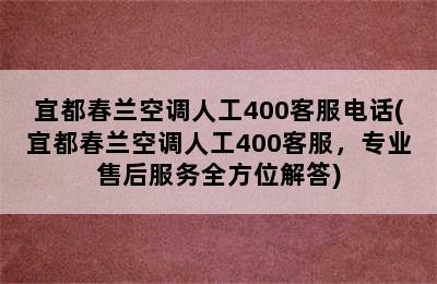 宜都春兰空调人工400客服电话(宜都春兰空调人工400客服，专业售后服务全方位解答)