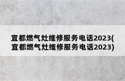 宜都燃气灶维修服务电话2023(宜都燃气灶维修服务电话2023)