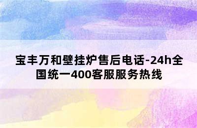 宝丰万和壁挂炉售后电话-24h全国统一400客服服务热线