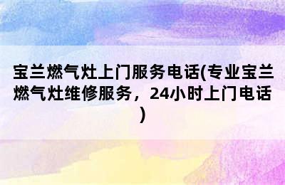 宝兰燃气灶上门服务电话(专业宝兰燃气灶维修服务，24小时上门电话)