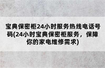 宝典保密柜24小时服务热线电话号码(24小时宝典保密柜服务，保障你的家电维修需求)