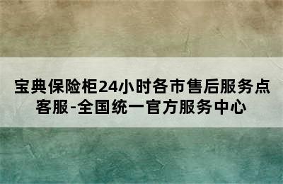 宝典保险柜24小时各市售后服务点客服-全国统一官方服务中心