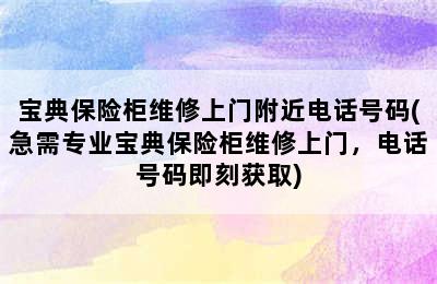 宝典保险柜维修上门附近电话号码(急需专业宝典保险柜维修上门，电话号码即刻获取)