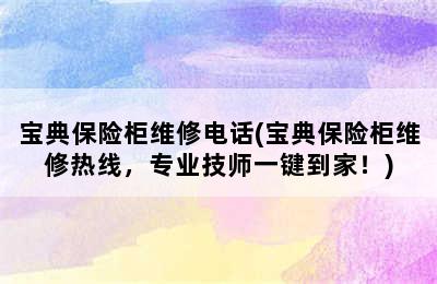 宝典保险柜维修电话(宝典保险柜维修热线，专业技师一键到家！)