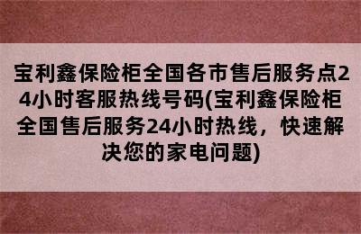 宝利鑫保险柜全国各市售后服务点24小时客服热线号码(宝利鑫保险柜全国售后服务24小时热线，快速解决您的家电问题)