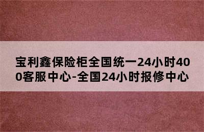 宝利鑫保险柜全国统一24小时400客服中心-全国24小时报修中心