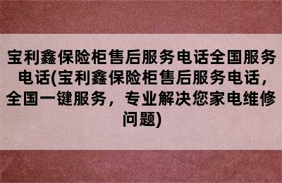 宝利鑫保险柜售后服务电话全国服务电话(宝利鑫保险柜售后服务电话，全国一键服务，专业解决您家电维修问题)