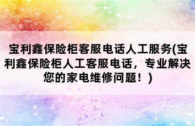 宝利鑫保险柜客服电话人工服务(宝利鑫保险柜人工客服电话，专业解决您的家电维修问题！)