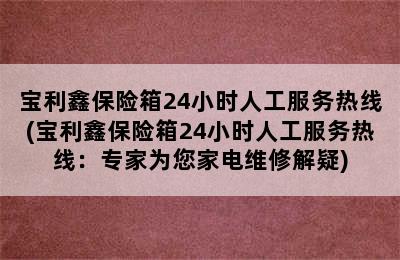 宝利鑫保险箱24小时人工服务热线(宝利鑫保险箱24小时人工服务热线：专家为您家电维修解疑)