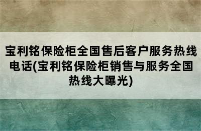 宝利铭保险柜全国售后客户服务热线电话(宝利铭保险柜销售与服务全国热线大曝光)