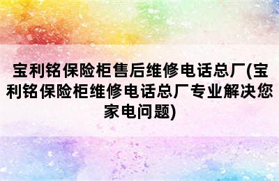 宝利铭保险柜售后维修电话总厂(宝利铭保险柜维修电话总厂专业解决您家电问题)