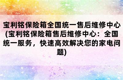 宝利铭保险箱全国统一售后维修中心(宝利铭保险箱售后维修中心：全国统一服务，快速高效解决您的家电问题)