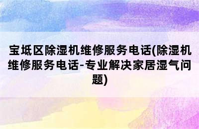 宝坻区除湿机维修服务电话(除湿机维修服务电话-专业解决家居湿气问题)