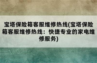 宝塔保险箱客服维修热线(宝塔保险箱客服维修热线：快捷专业的家电维修服务)