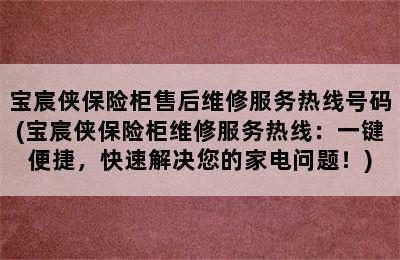 宝宸侠保险柜售后维修服务热线号码(宝宸侠保险柜维修服务热线：一键便捷，快速解决您的家电问题！)