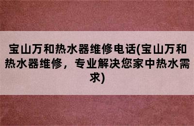 宝山万和热水器维修电话(宝山万和热水器维修，专业解决您家中热水需求)