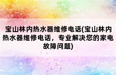 宝山林内热水器维修电话(宝山林内热水器维修电话，专业解决您的家电故障问题)