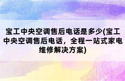 宝工中央空调售后电话是多少(宝工中央空调售后电话，全程一站式家电维修解决方案)