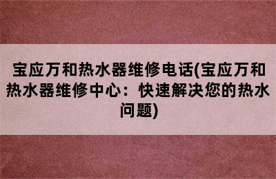 宝应万和热水器维修电话(宝应万和热水器维修中心：快速解决您的热水问题)